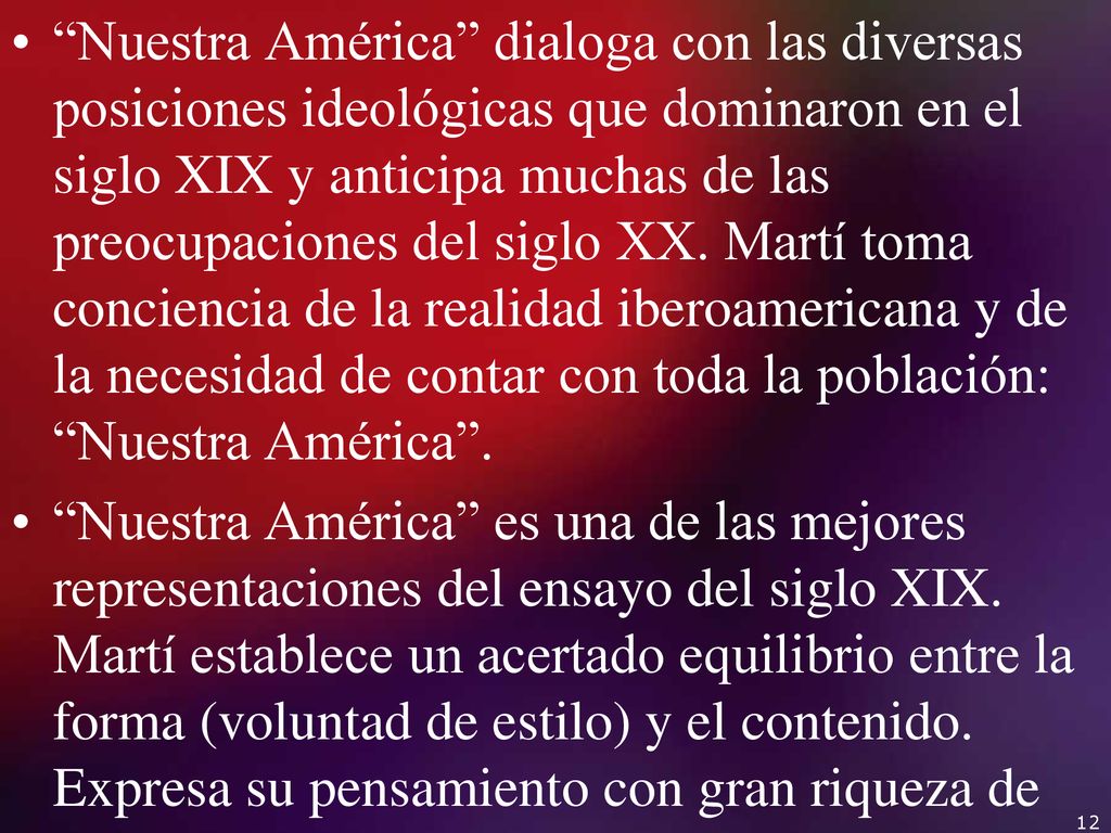 Nuestra América dialoga con las diversas posiciones ideológicas que dominaron en el siglo XIX y anticipa muchas de las preocupaciones del siglo XX. Martí toma conciencia de la realidad iberoamericana y de la necesidad de contar con toda la población: Nuestra América .