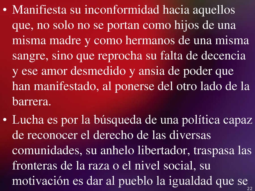Manifiesta su inconformidad hacia aquellos que, no solo no se portan como hijos de una misma madre y como hermanos de una misma sangre, sino que reprocha su falta de decencia y ese amor desmedido y ansia de poder que han manifestado, al ponerse del otro lado de la barrera.