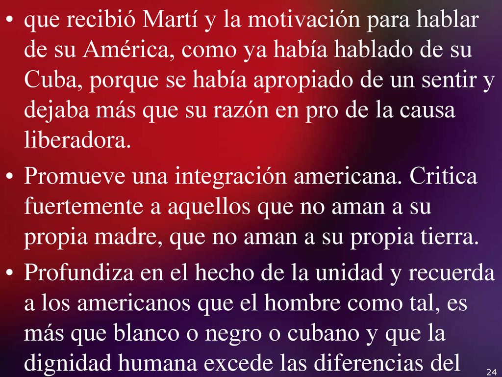 que recibió Martí y la motivación para hablar de su América, como ya había hablado de su Cuba, porque se había apropiado de un sentir y dejaba más que su razón en pro de la causa liberadora.