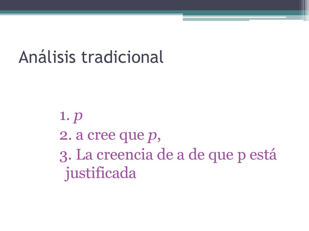 Análisis tradicional 1. p 2. a cree que p, 3. La creencia de a de que p está justificada