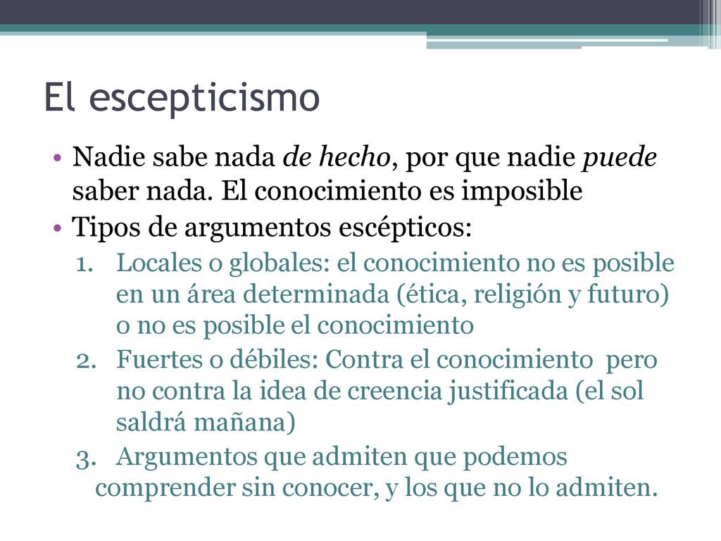 El escepticismo Nadie sabe nada de hecho, por que nadie puede saber nada. El conocimiento es imposible.