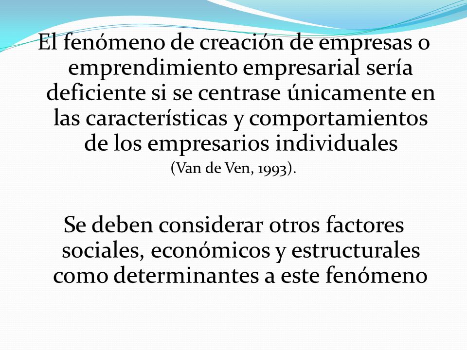 El fenómeno de creación de empresas o emprendimiento empresarial sería deficiente si se centrase únicamente en las características y comportamientos de los empresarios individuales