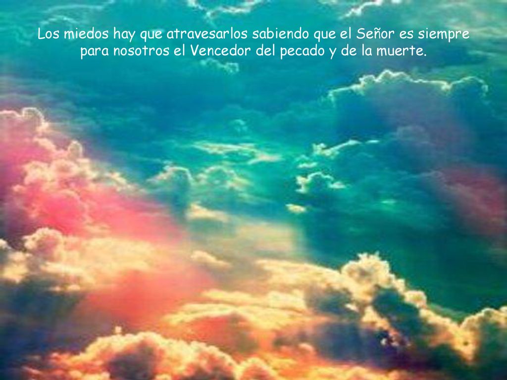 Los miedos hay que atravesarlos sabiendo que el Señor es siempre para nosotros el Vencedor del pecado y de la muerte.