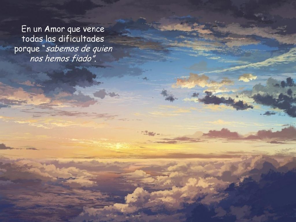 En un Amor que vence todas las dificultades porque sabemos de quien nos hemos fiado .