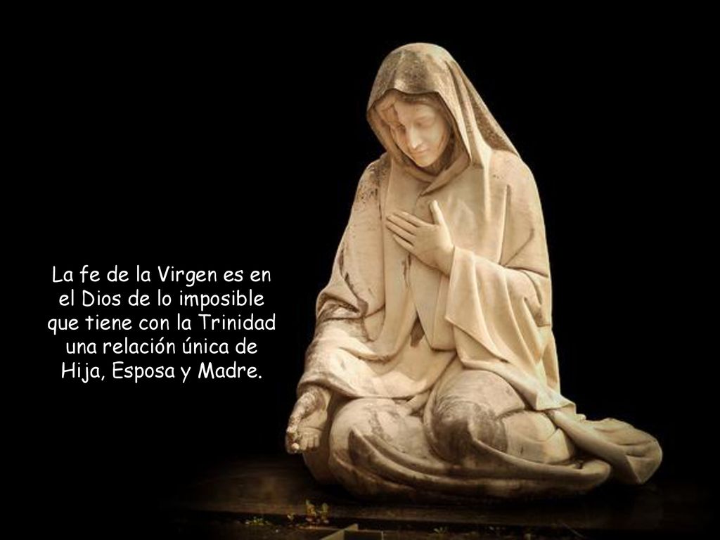 La fe de la Virgen es en el Dios de lo imposible que tiene con la Trinidad una relación única de Hija, Esposa y Madre.
