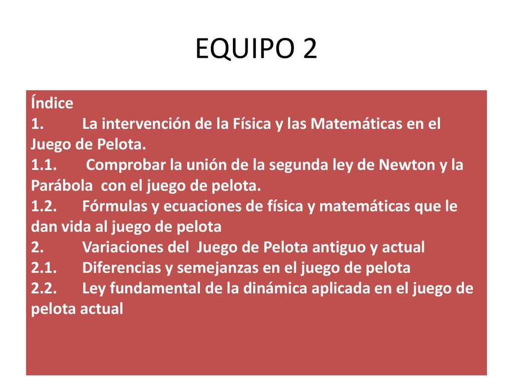 EQUIPO 2 Índice. 1. La intervención de la Física y las Matemáticas en el Juego de Pelota.