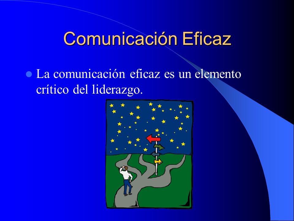 Comunicación Eficaz La comunicación eficaz es un elemento crítico del liderazgo.