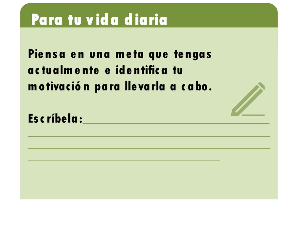 Para tu vida diaria Piensa en una meta que tengas actualmente e identifica tu. motivación para llevarla a cabo.
