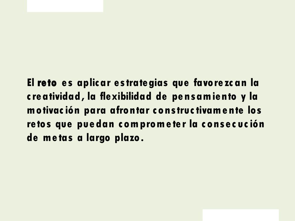 El reto es aplicar estrategias que favorezcan la creatividad, la flexibilidad de pensamiento y la motivación para afrontar constructivamente los retos que puedan comprometer la consecución de metas a largo plazo.
