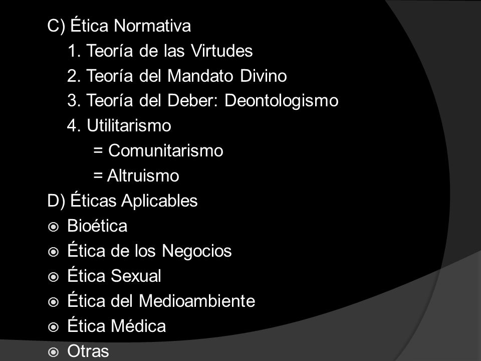 C) Ética Normativa 1. Teoría de las Virtudes. 2. Teoría del Mandato Divino. 3. Teoría del Deber: Deontologismo.