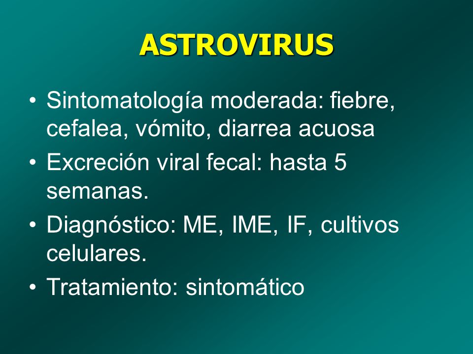 ASTROVIRUS Sintomatología moderada: fiebre, cefalea, vómito, diarrea acuosa. Excreción viral fecal: hasta 5 semanas.