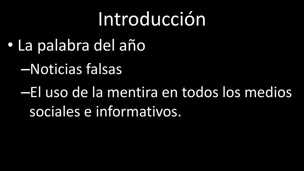 Introducción La palabra del año. Noticias falsas. El uso de la mentira en todos los medios sociales e informativos.