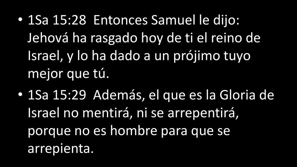 1Sa 15:28 Entonces Samuel le dijo: Jehová ha rasgado hoy de ti el reino de Israel, y lo ha dado a un prójimo tuyo mejor que tú.