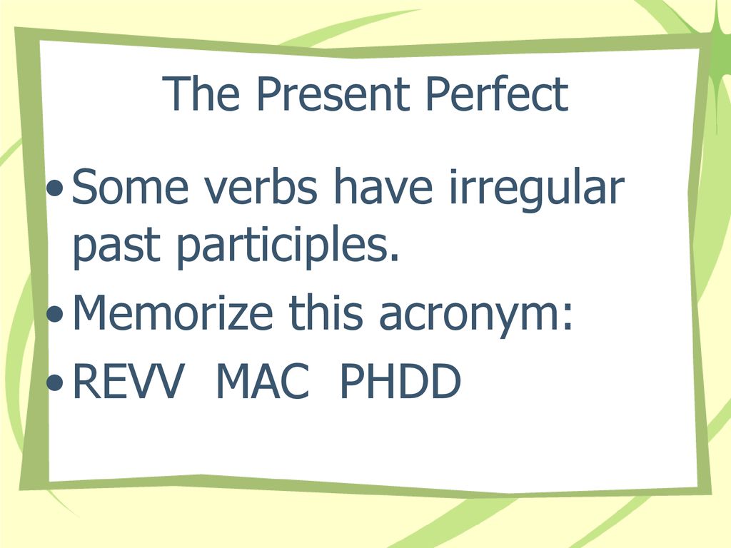 Some verbs have irregular past participles. Memorize this acronym: