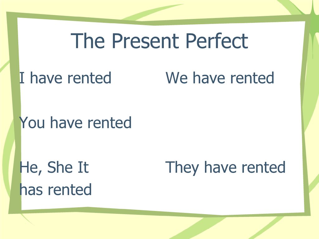 The Present Perfect I have rented You have rented He, She It