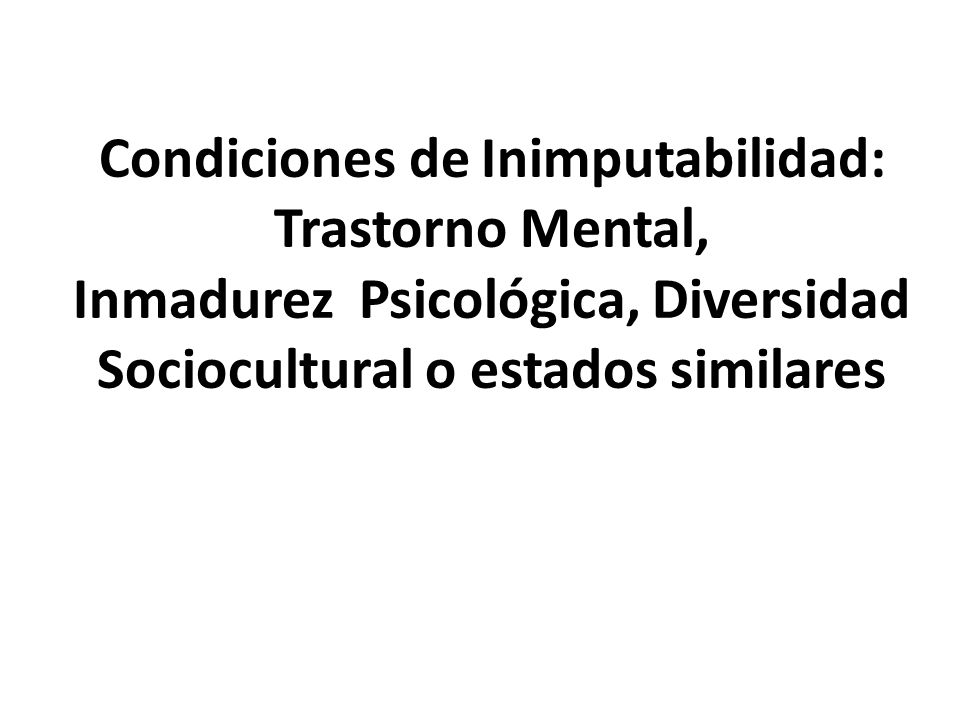 Condiciones de Inimputabilidad: Trastorno Mental, Inmadurez Psicológica, Diversidad Sociocultural o estados similares