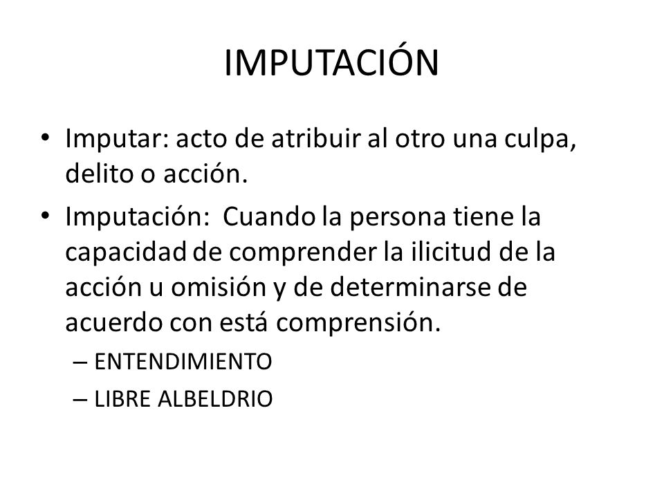 IMPUTACIÓN Imputar: acto de atribuir al otro una culpa, delito o acción.