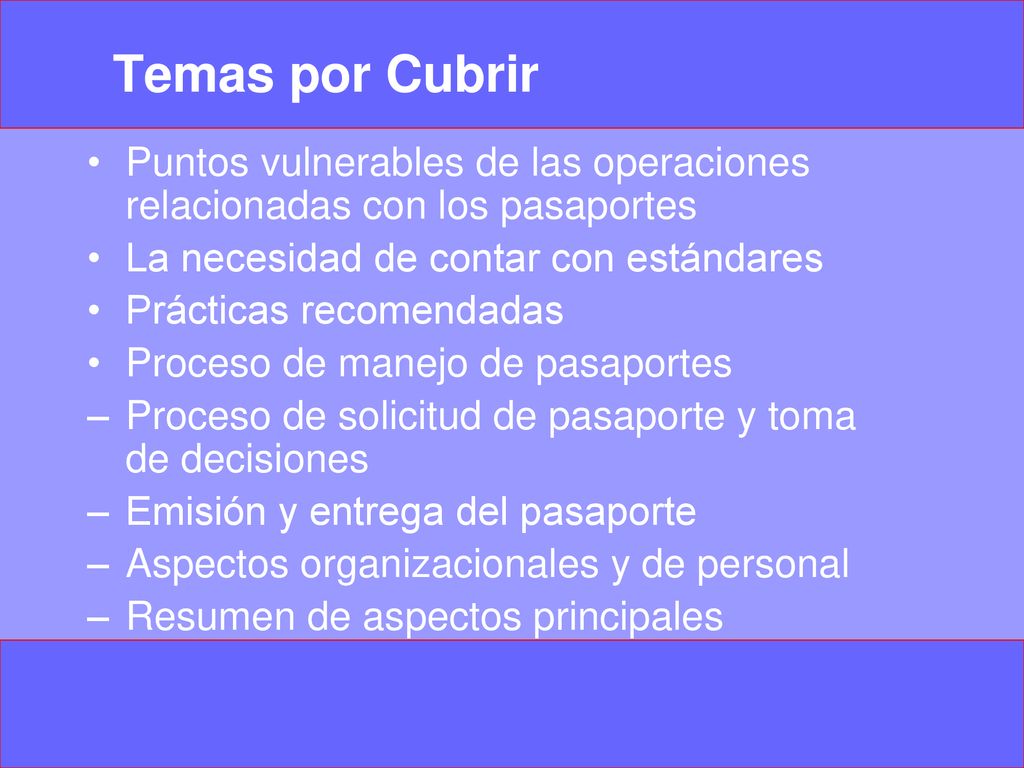 Temas por Cubrir Puntos vulnerables de las operaciones relacionadas con los pasaportes. La necesidad de contar con estándares.