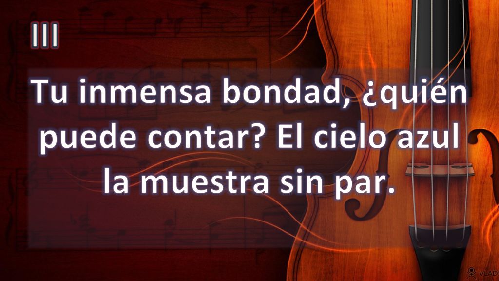 III Tu inmensa bondad, ¿quién puede contar El cielo azul la muestra sin par.