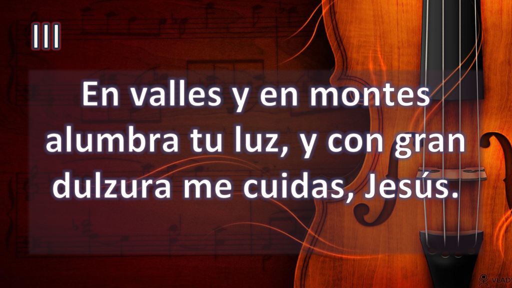 III En valles y en montes alumbra tu luz, y con gran dulzura me cuidas, Jesús.