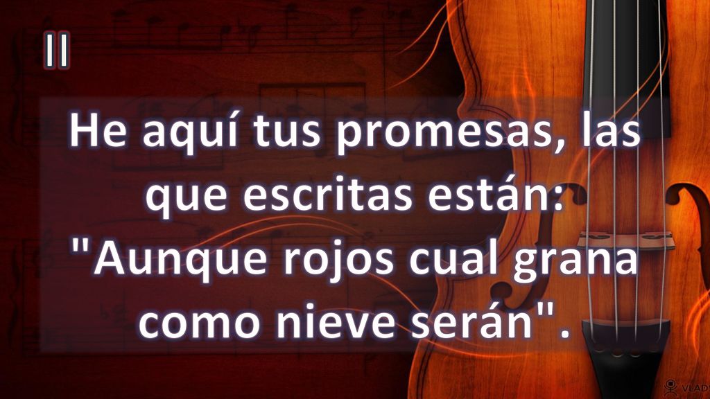 II He aquí tus promesas, las que escritas están: Aunque rojos cual grana como nieve serán .