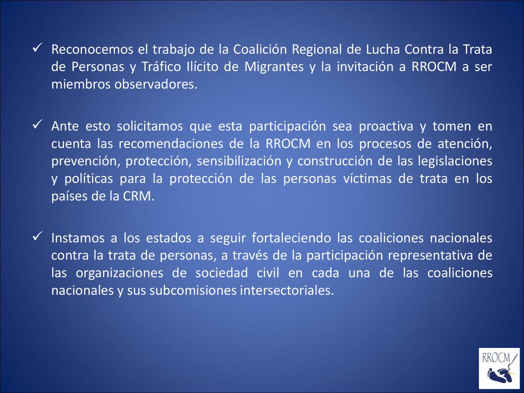 Reconocemos el trabajo de la Coalición Regional de Lucha Contra la Trata de Personas y Tráfico Ilícito de Migrantes y la invitación a RROCM a ser miembros observadores.
