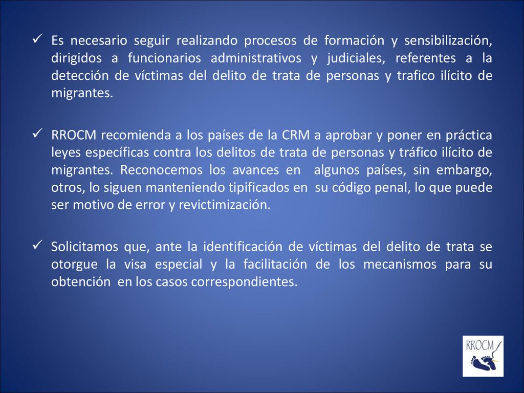 Es necesario seguir realizando procesos de formación y sensibilización, dirigidos a funcionarios administrativos y judiciales, referentes a la detección de víctimas del delito de trata de personas y trafico ilícito de migrantes.