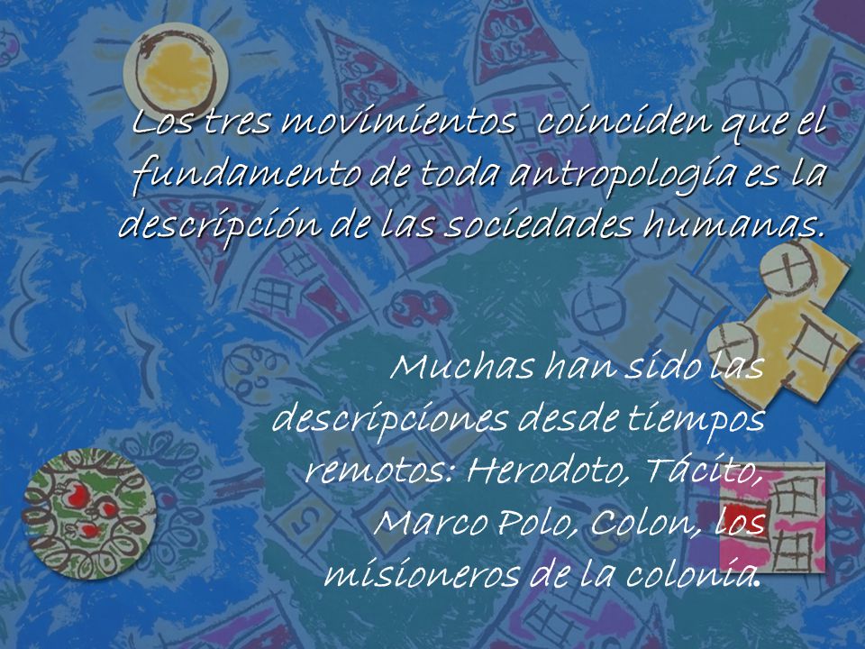 Los tres movimientos coinciden que el fundamento de toda antropología es la descripción de las sociedades humanas.