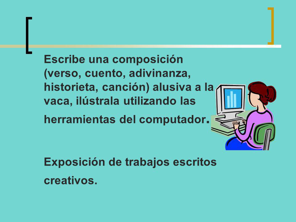 Escribe una composición (verso, cuento, adivinanza, historieta, canción) alusiva a la vaca, ilústrala utilizando las herramientas del computador.