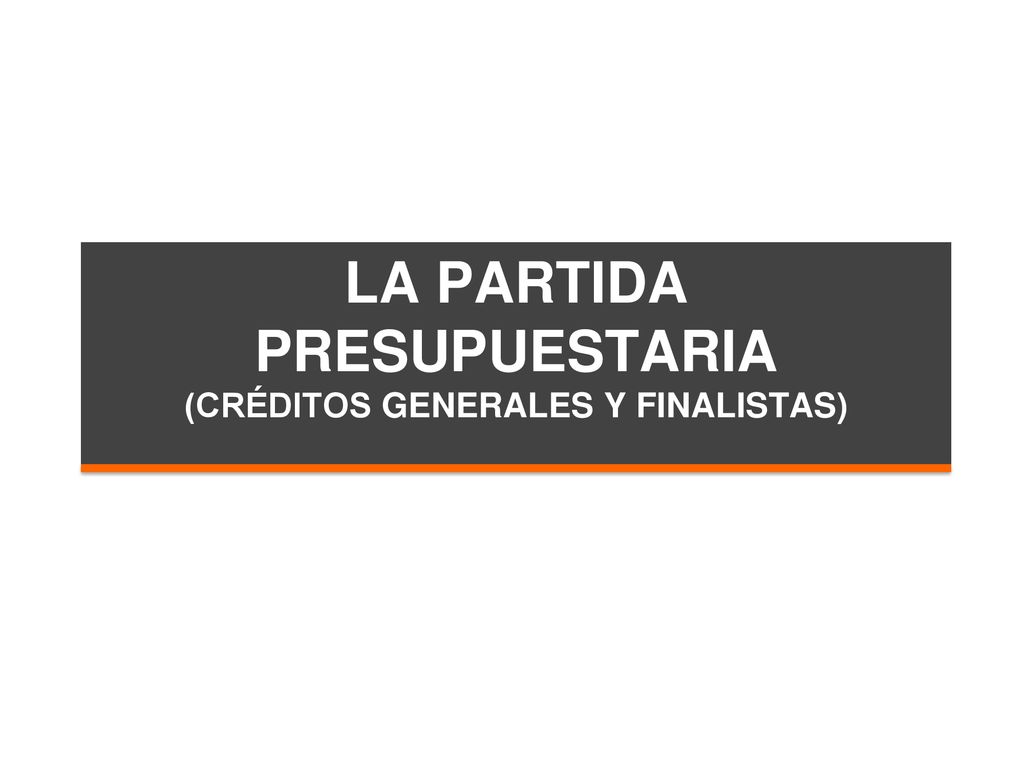 La partida presupuestaria (créditos generales y finalistas)
