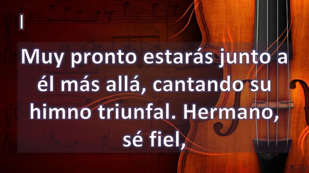 I Muy pronto estarás junto a él más allá, cantando su himno triunfal. Hermano, sé fiel,
