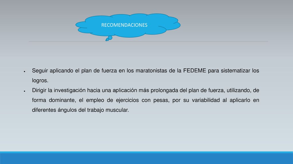 RECOMENDACIONES Seguir aplicando el plan de fuerza en los maratonistas de la FEDEME para sistematizar los logros.