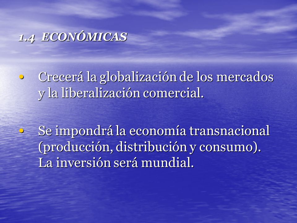 1.4 ECONÓMICAS Crecerá la globalización de los mercados y la liberalización comercial.