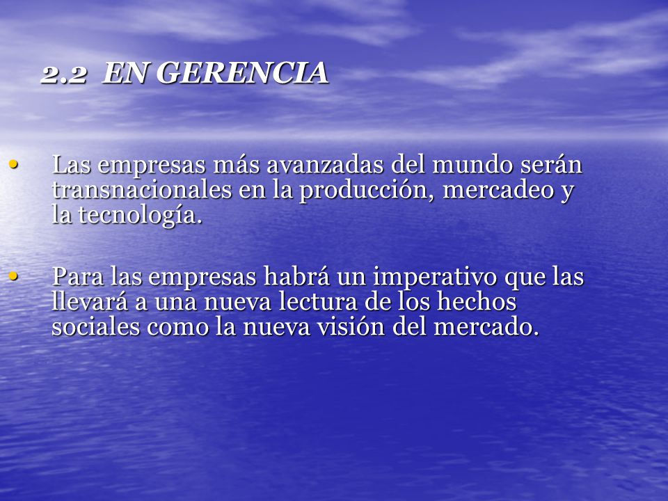 2.2 EN GERENCIA Las empresas más avanzadas del mundo serán transnacionales en la producción, mercadeo y la tecnología.
