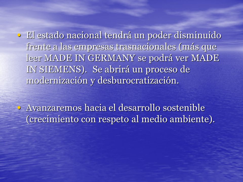 El estado nacional tendrá un poder disminuido frente a las empresas trasnacionales (más que leer MADE IN GERMANY se podrá ver MADE IN SIEMENS). Se abrirá un proceso de modernización y desburocratización.