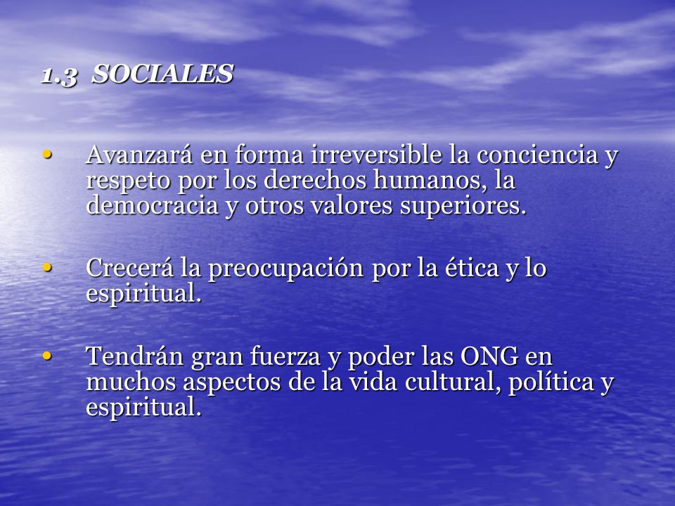 1.3 SOCIALES Avanzará en forma irreversible la conciencia y respeto por los derechos humanos, la democracia y otros valores superiores.