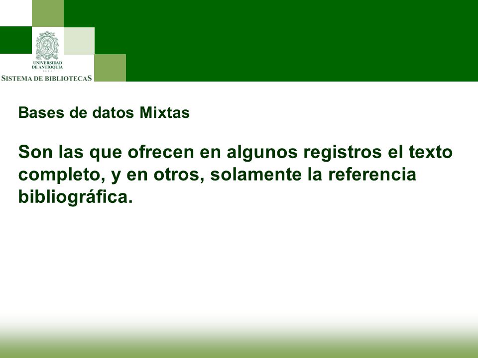 Bases de datos Mixtas Son las que ofrecen en algunos registros el texto completo, y en otros, solamente la referencia bibliográfica.