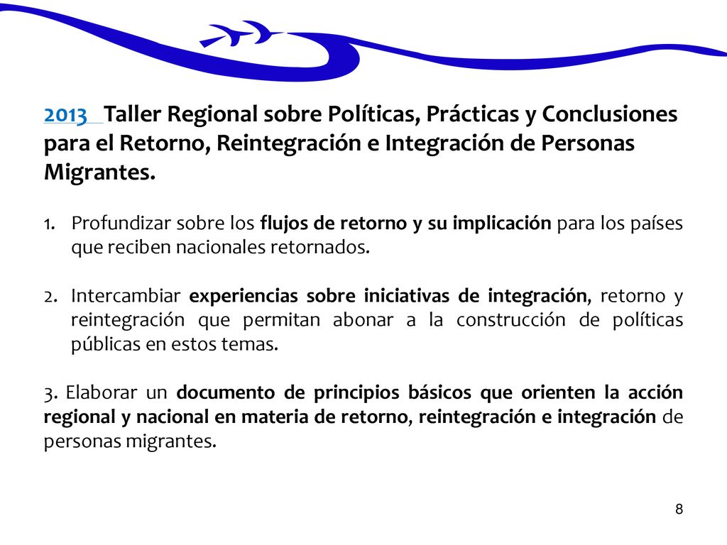 2013 Taller Regional sobre Políticas, Prácticas y Conclusiones para el Retorno, Reintegración e Integración de Personas Migrantes.