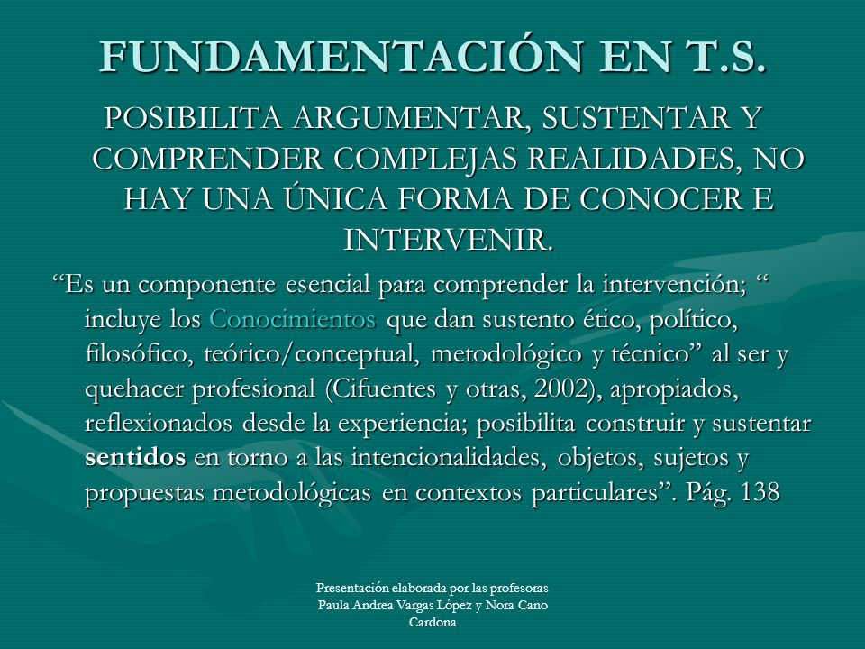 FUNDAMENTACIÓN EN T.S. POSIBILITA ARGUMENTAR, SUSTENTAR Y COMPRENDER COMPLEJAS REALIDADES, NO HAY UNA ÚNICA FORMA DE CONOCER E INTERVENIR.