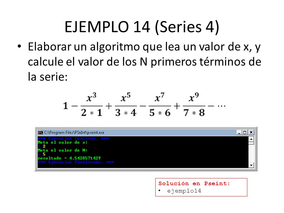 EJEMPLO 14 (Series 4) Elaborar un algoritmo que lea un valor de x, y calcule el valor de los N primeros términos de la serie: