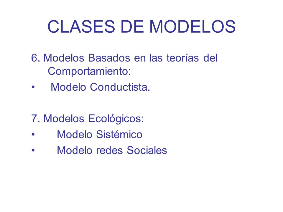 CLASES DE MODELOS 6. Modelos Basados en las teorías del Comportamiento: Modelo Conductista. 7. Modelos Ecológicos: