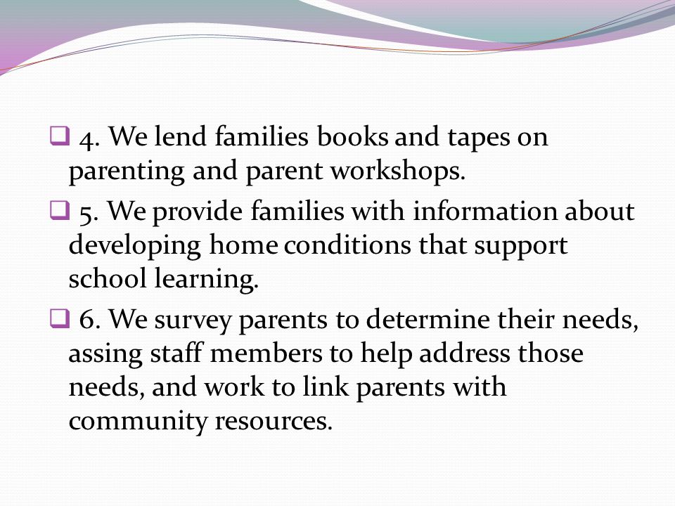 4. We lend families books and tapes on parenting and parent workshops.