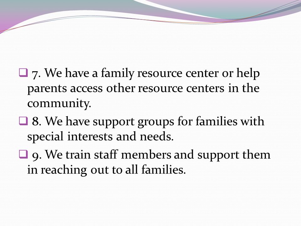 7. We have a family resource center or help parents access other resource centers in the community.