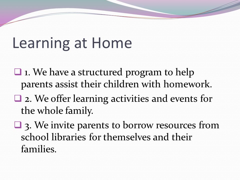 Learning at Home 1. We have a structured program to help parents assist their children with homework.