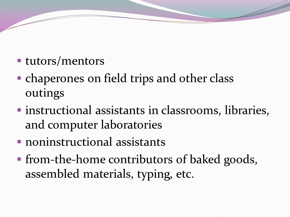 tutors/mentors chaperones on field trips and other class outings. instructional assistants in classrooms, libraries, and computer laboratories.