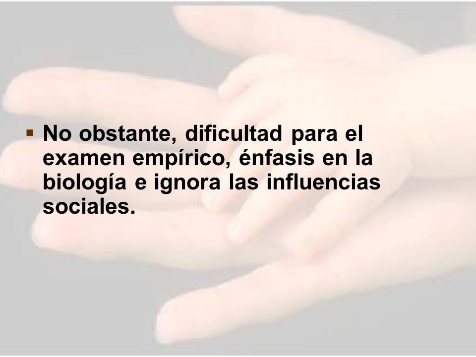 No obstante, dificultad para el examen empírico, énfasis en la biología e ignora las influencias sociales.