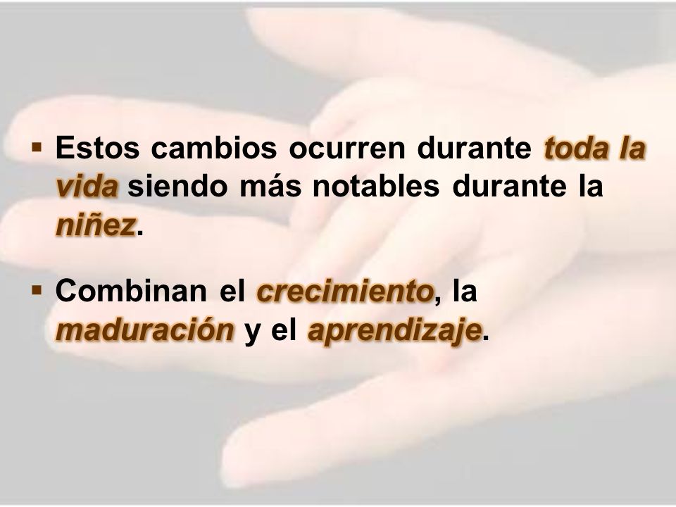 Estos cambios ocurren durante toda la vida siendo más notables durante la niñez.
