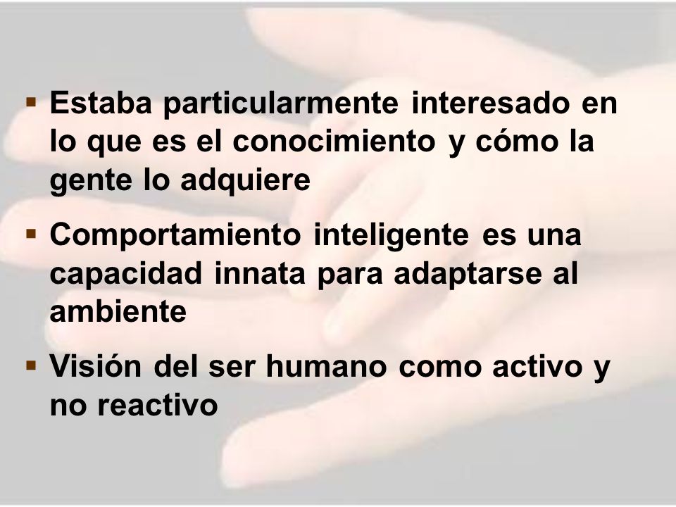 Estaba particularmente interesado en lo que es el conocimiento y cómo la gente lo adquiere