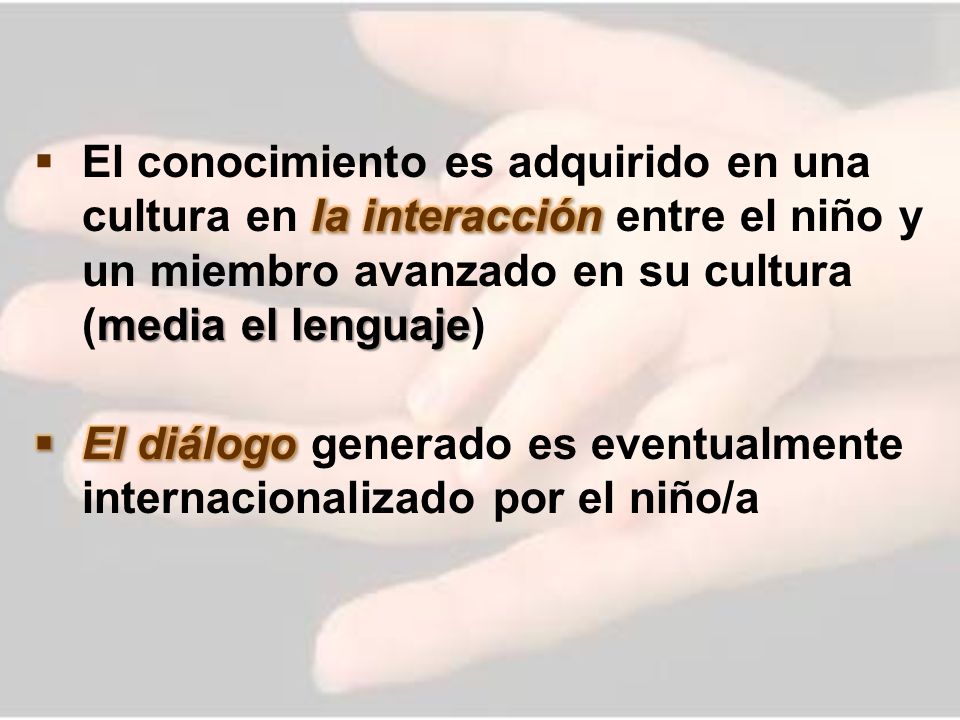 El conocimiento es adquirido en una cultura en la interacción entre el niño y un miembro avanzado en su cultura (media el lenguaje)