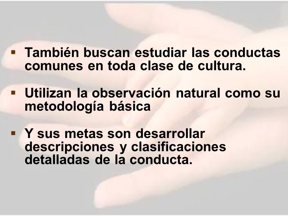 También buscan estudiar las conductas comunes en toda clase de cultura.